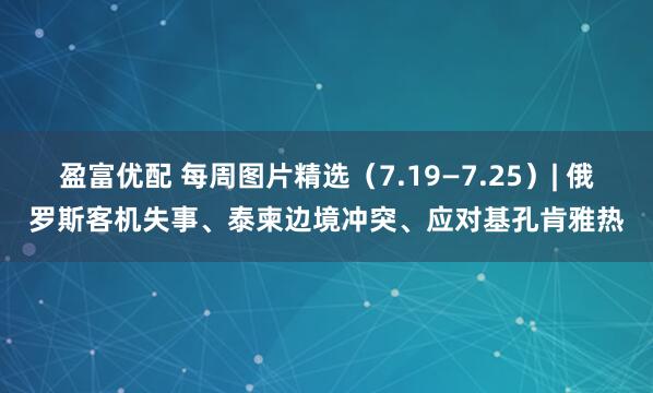 盈富优配 每周图片精选（7.19—7.25）| 俄罗斯客机失事、泰柬边境冲突、应对基孔肯雅热