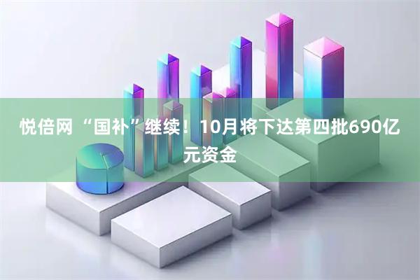 悦倍网 “国补”继续！10月将下达第四批690亿元资金