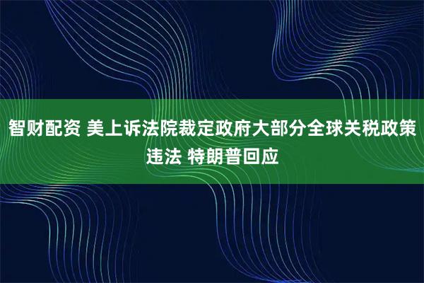 智财配资 美上诉法院裁定政府大部分全球关税政策违法 特朗普回应