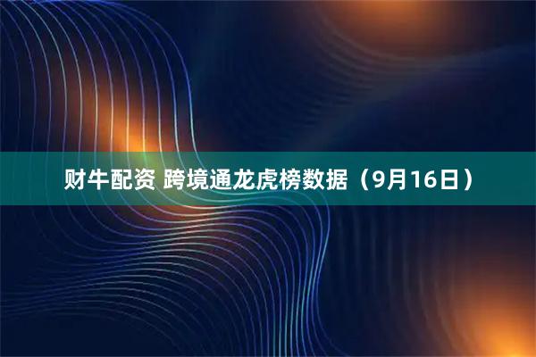 财牛配资 跨境通龙虎榜数据(9月16日)