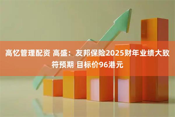 高忆管理配资 高盛：友邦保险2025财年业绩大致符预期 目标价96港元